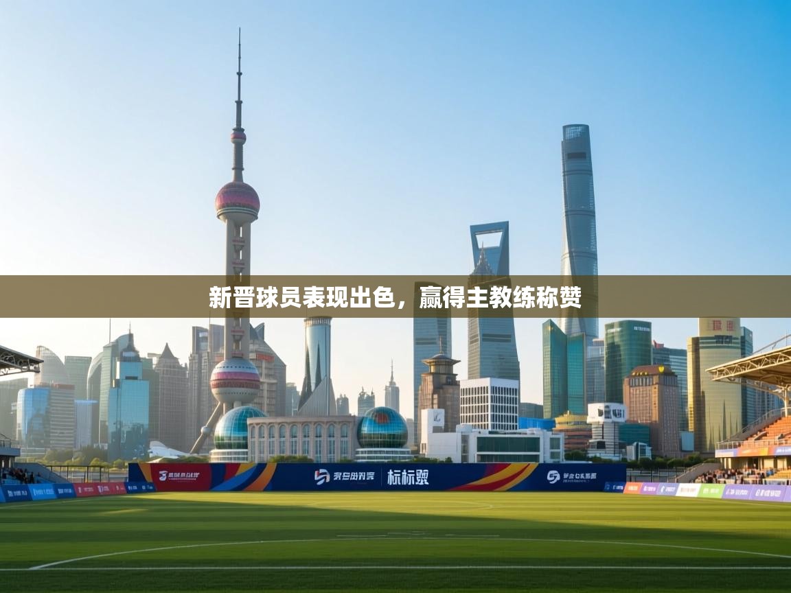 新晋球员表现出色，赢得主教练称赞
