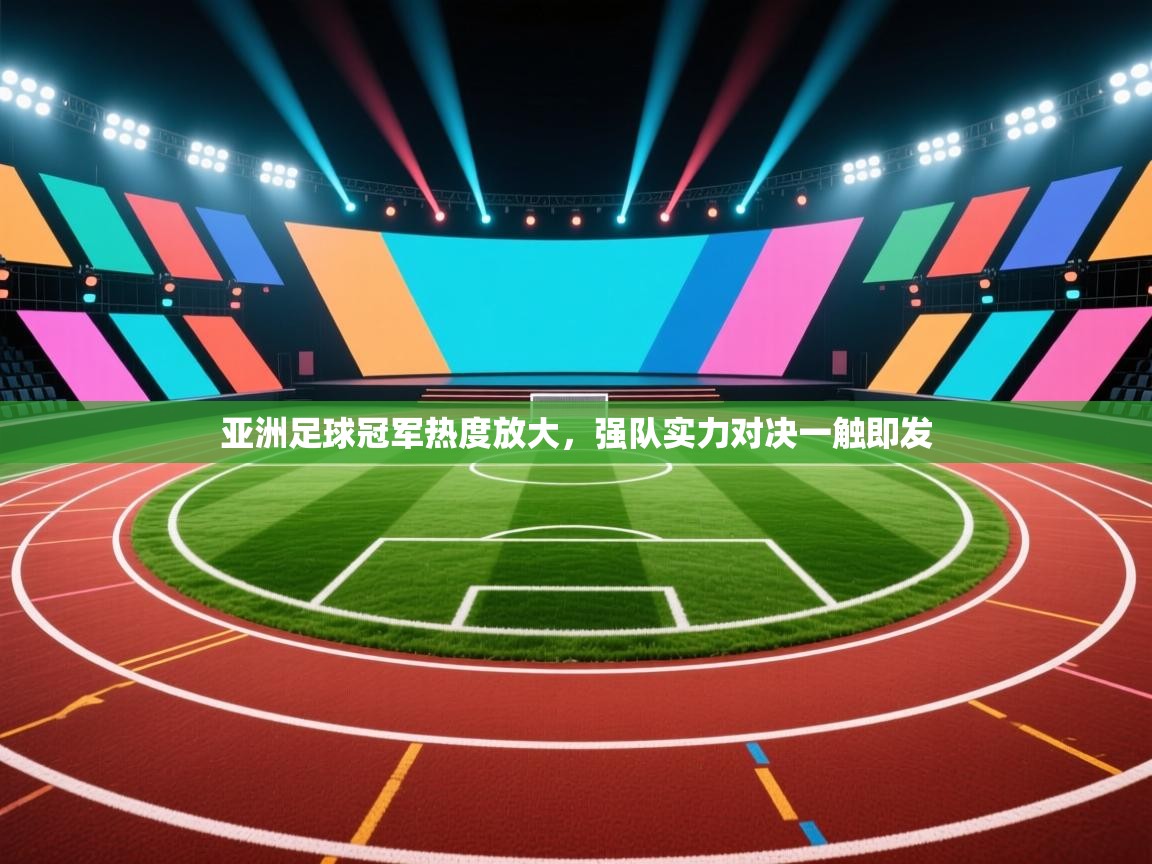 亚洲足球冠军热度放大，强队实力对决一触即发  第1张