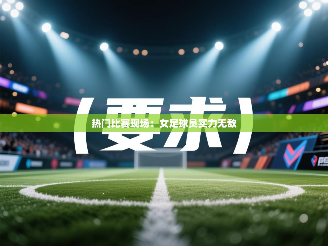 热门比赛现场：女足球员实力无敌  第2张