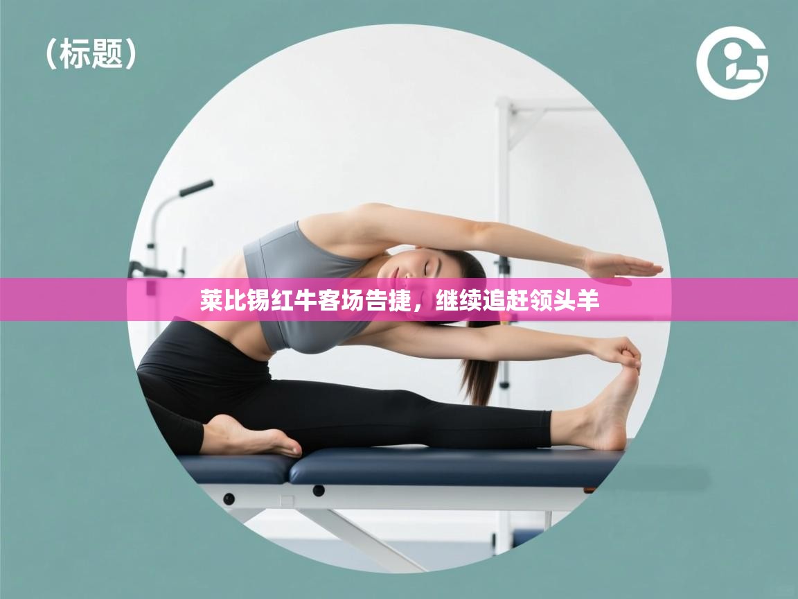 莱比锡红牛客场告捷，继续追赶领头羊