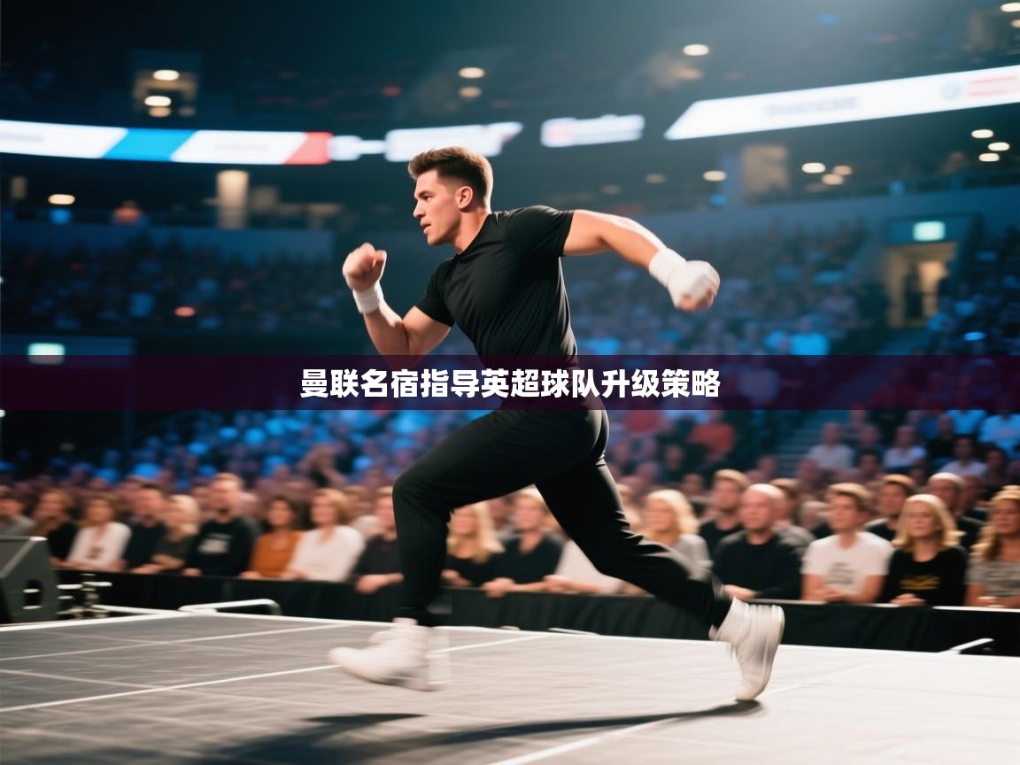 曼联名宿指导英超球队升级策略