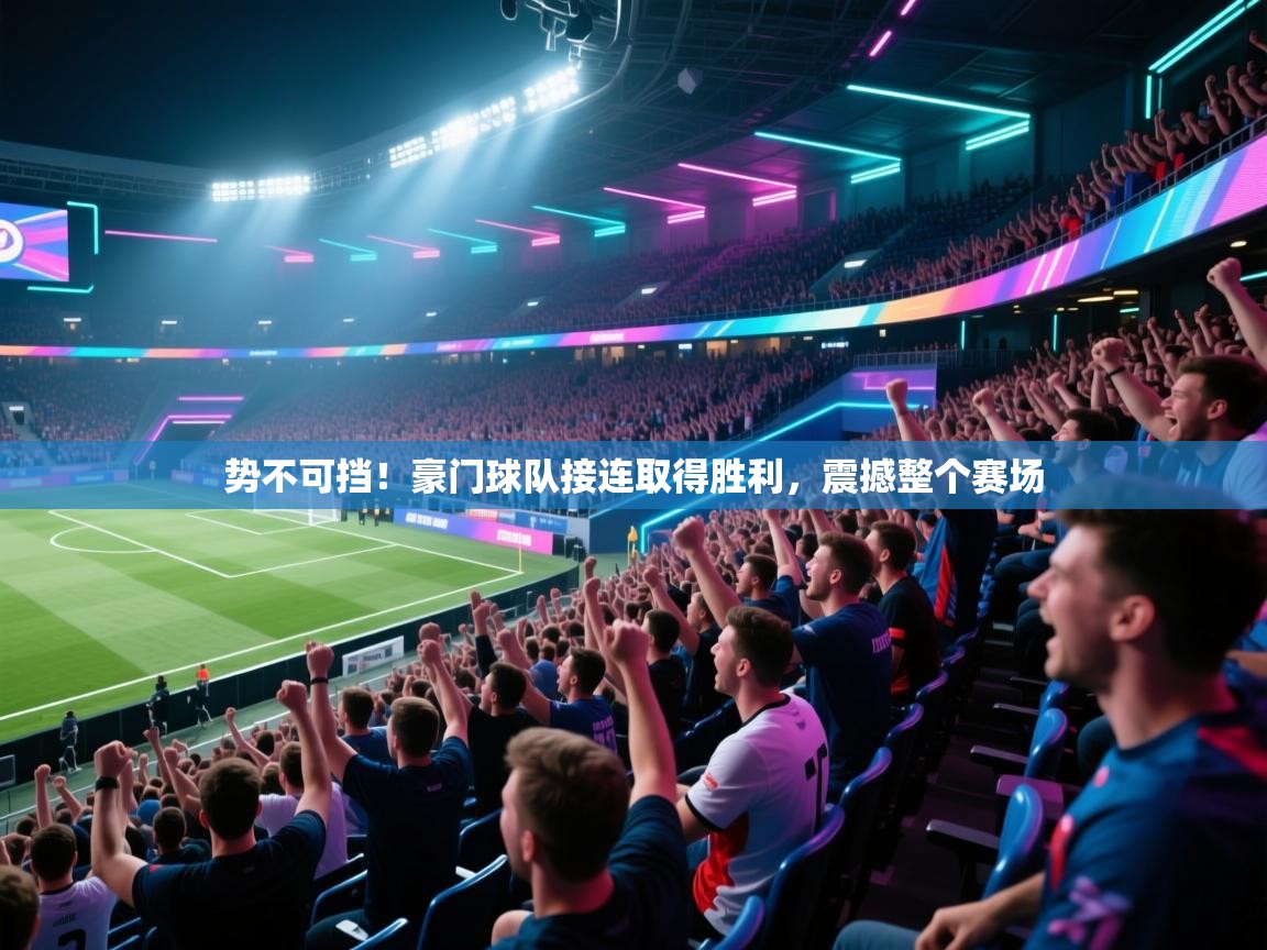 势不可挡！豪门球队接连取得胜利，震撼整个赛场