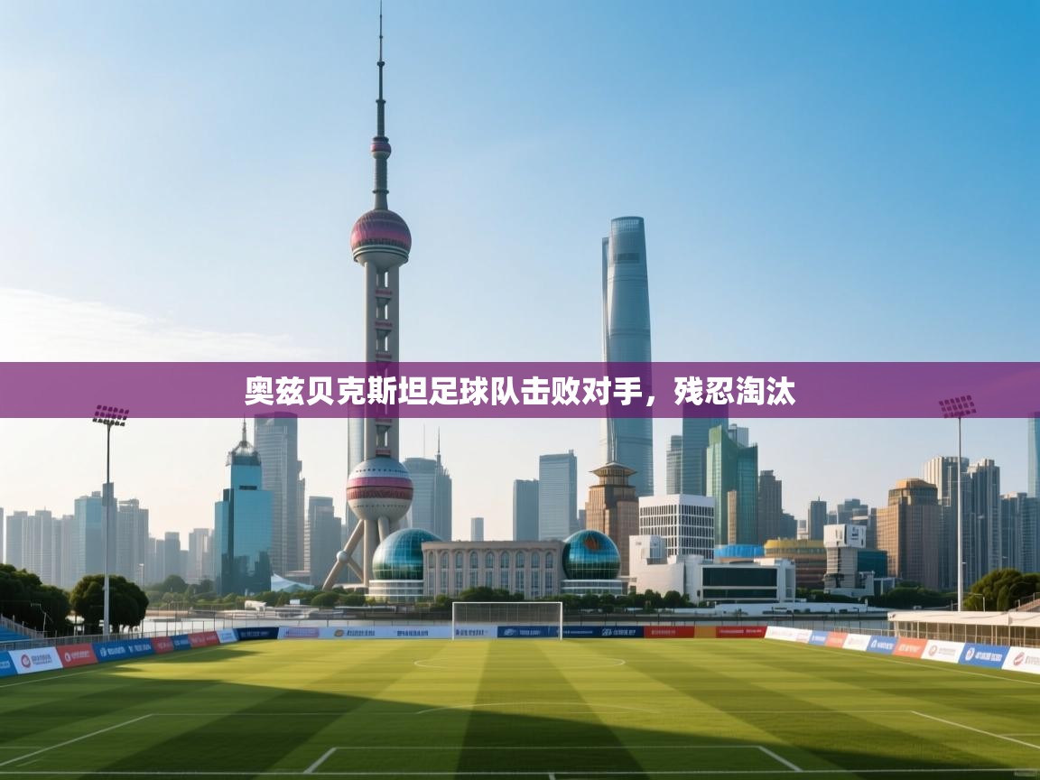 奥兹贝克斯坦足球队击败对手，残忍淘汰