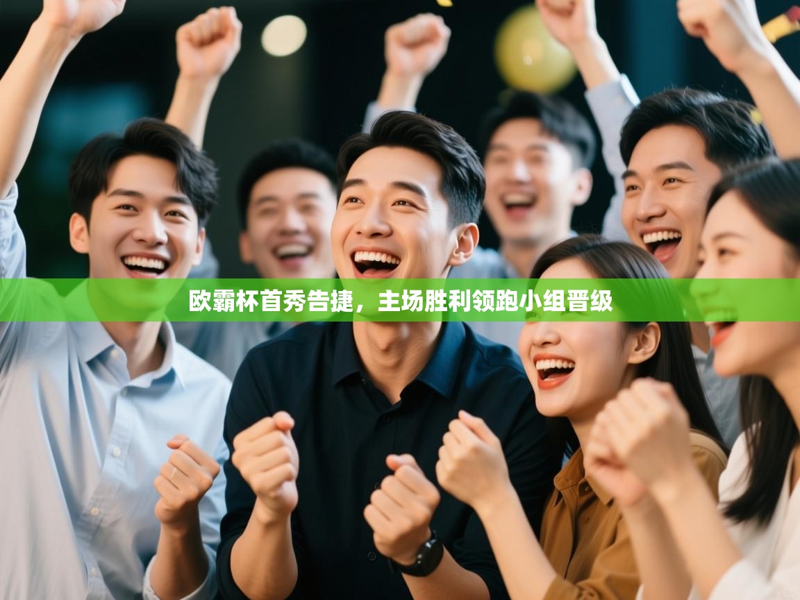 欧霸杯首秀告捷,主场胜利领跑小组晋级 第1张