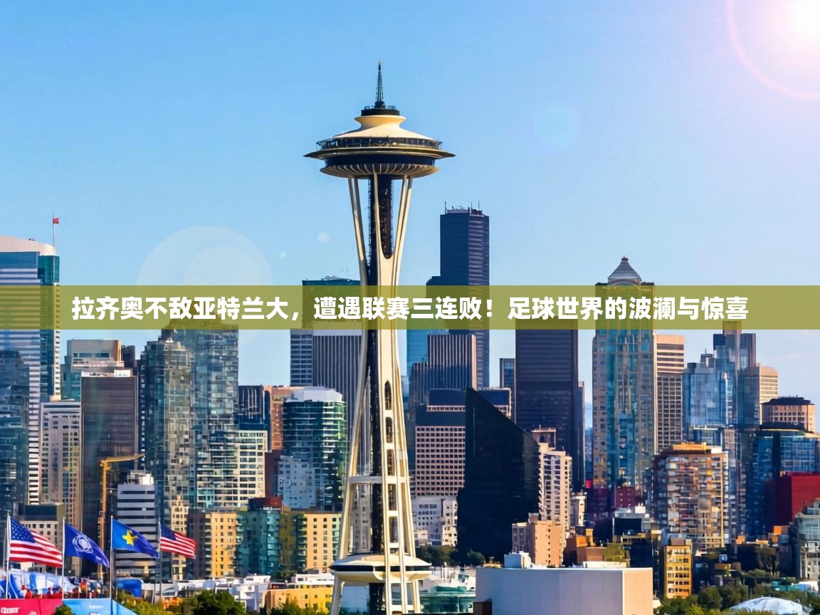 拉齐奥不敌亚特兰大,遭遇联赛三连败!足球世界的波澜与惊喜