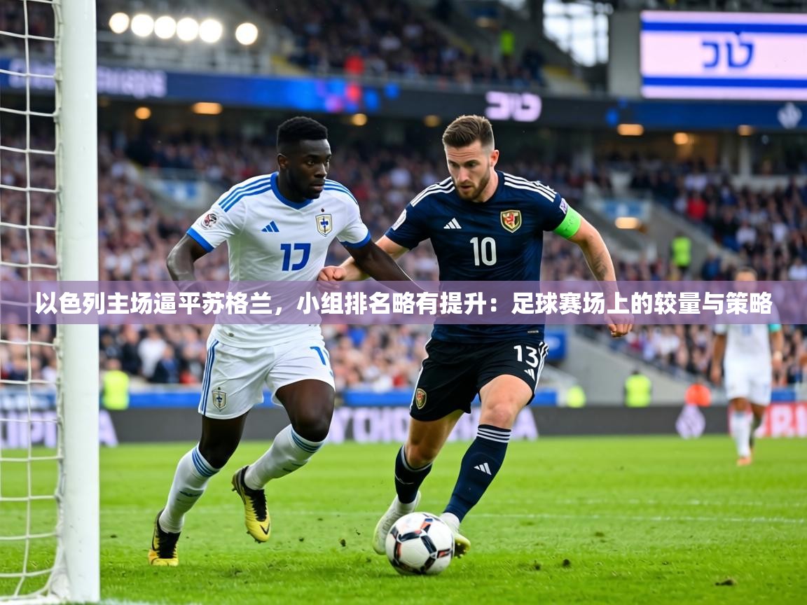 以色列主场逼平苏格兰，小组排名略有提升：足球赛场上的较量与策略  第1张