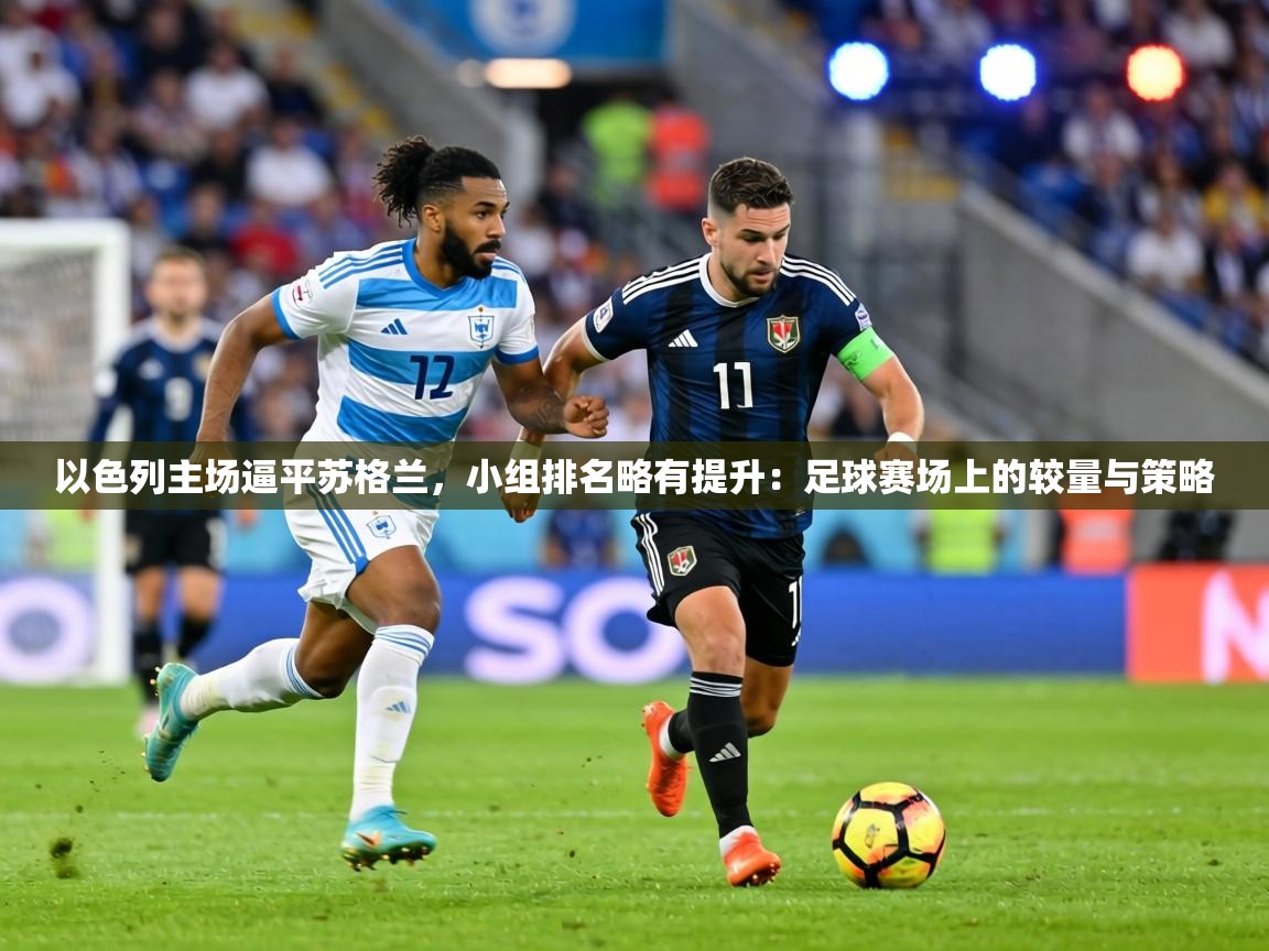 以色列主场逼平苏格兰，小组排名略有提升：足球赛场上的较量与策略  第2张