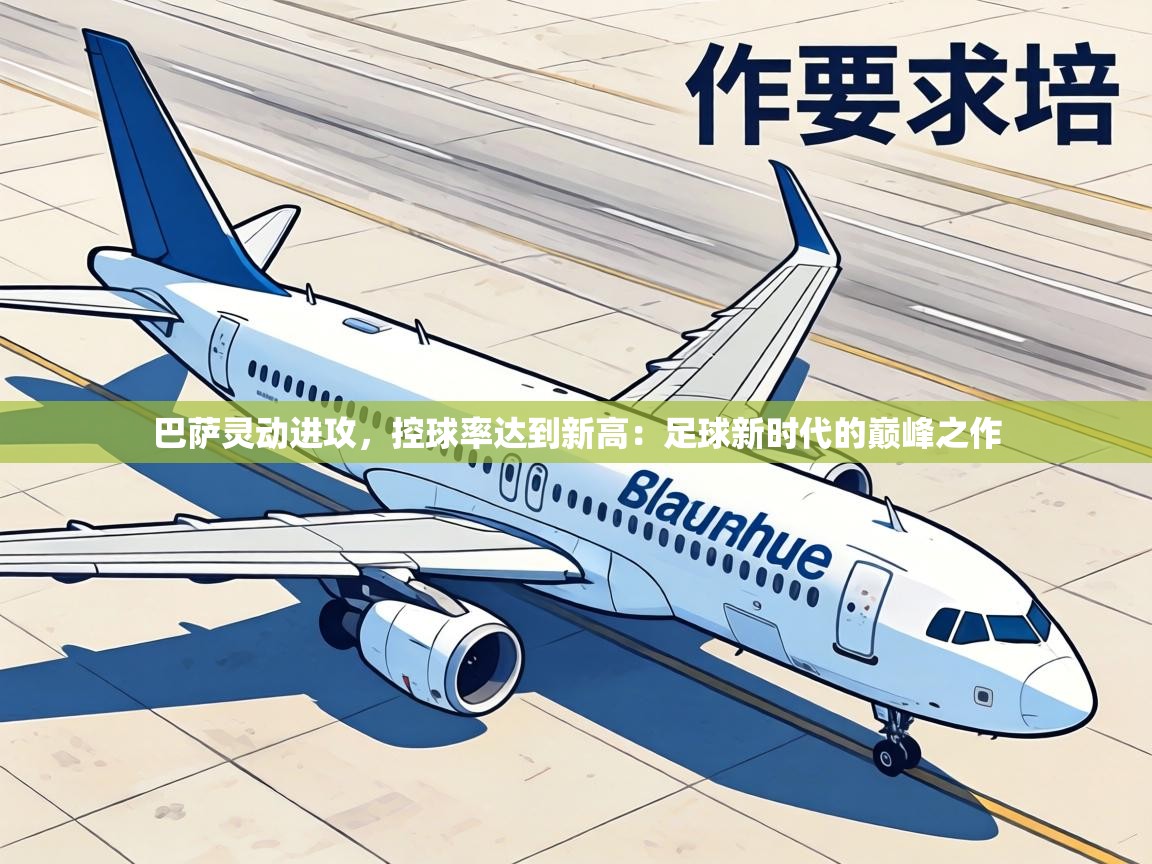 巴萨灵动进攻，控球率达到新高：足球新时代的巅峰之作