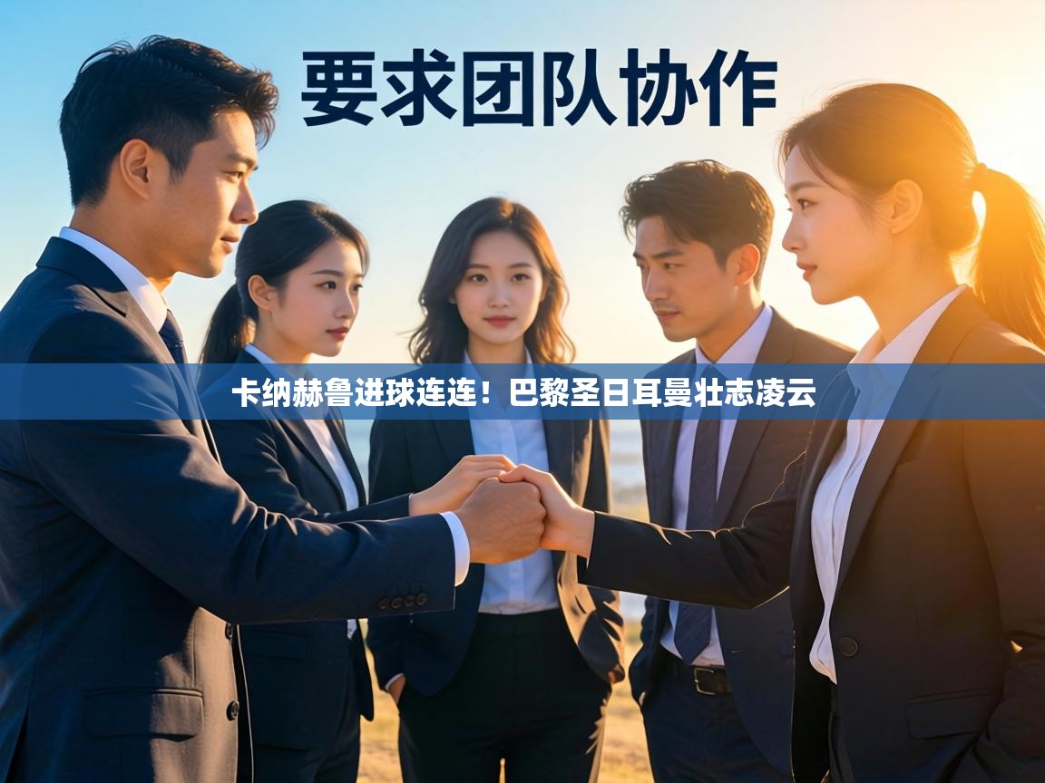 卡纳赫鲁进球连连!巴黎圣日耳曼壮志凌云 第1张