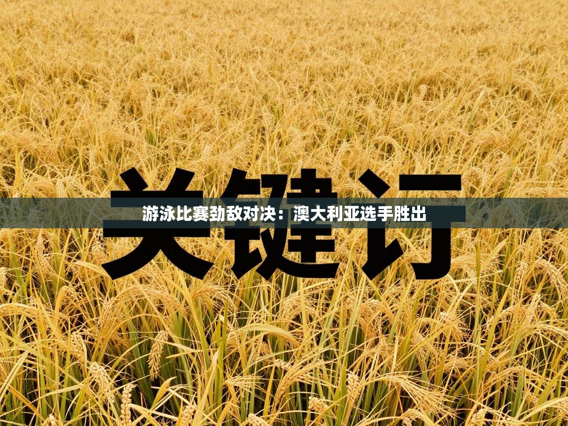 游泳比赛劲敌对决:澳大利亚选手胜出 第1张