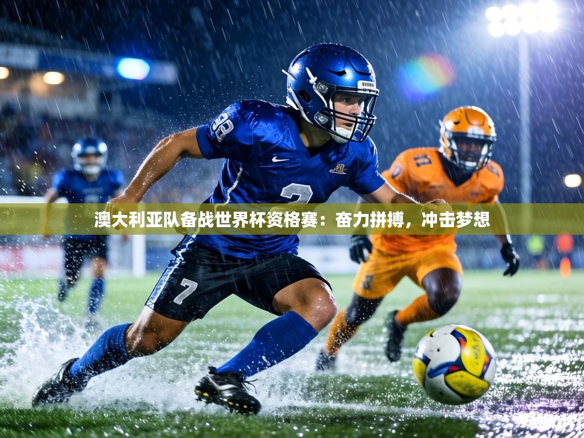 澳大利亚队备战世界杯资格赛：奋力拼搏，冲击梦想