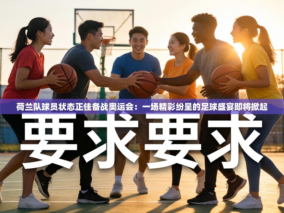 荷兰队球员状态正佳备战奥运会：一场精彩纷呈的足球盛宴即将掀起
